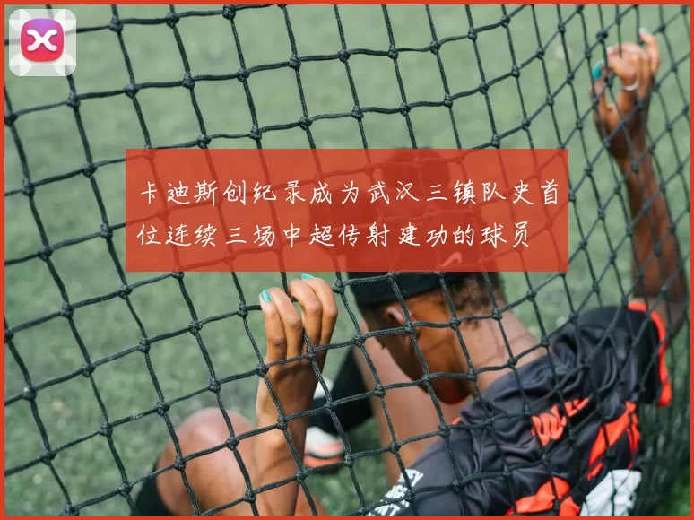 卡迪斯创纪录成为武汉三镇队史首位连续三场中超传射建功的球员
