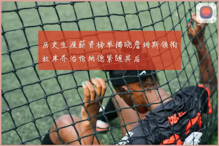 历史生涯薪资榜单揭晓詹姆斯领衔杜库乔治伦纳德紧随其后