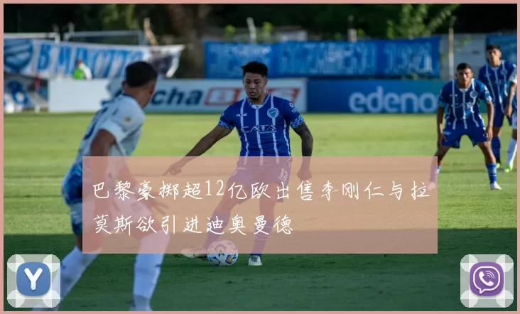 巴黎豪掷超12亿欧出售李刚仁与拉莫斯欲引进迪奥曼德