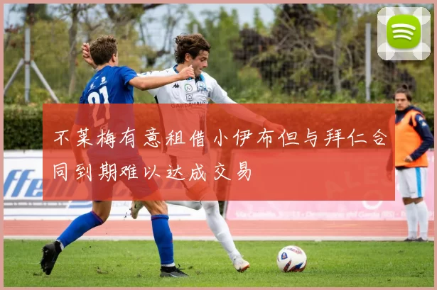 不莱梅有意租借小伊布但与拜仁合同到期难以达成交易