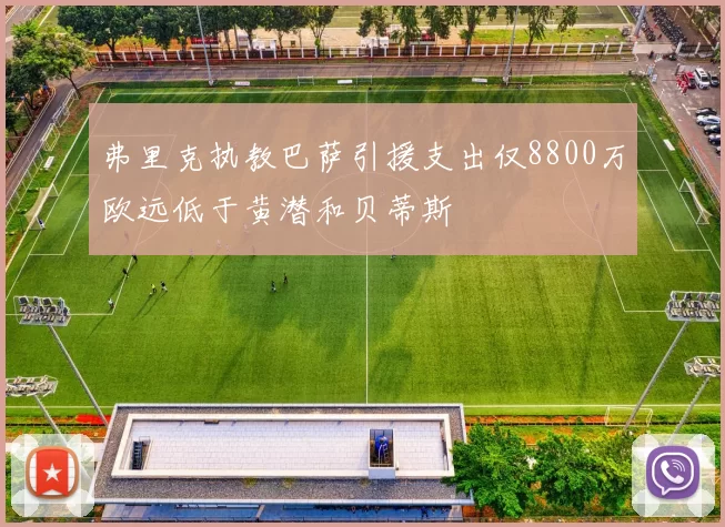 弗里克执教巴萨引援支出仅8800万欧远低于黄潜和贝蒂斯
