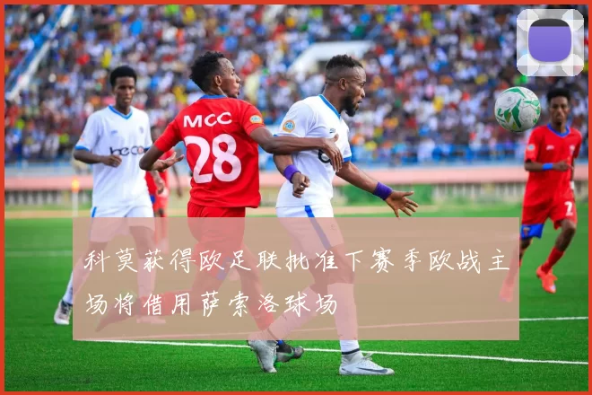 科莫获得欧足联批准下赛季欧战主场将借用萨索洛球场
