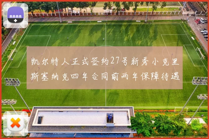 凯尔特人正式签约27号新秀小克里斯塞纳克四年合同前两年保障待遇明确