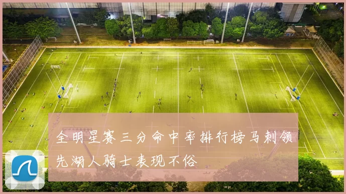 全明星赛三分命中率排行榜马刺领先湖人骑士表现不俗