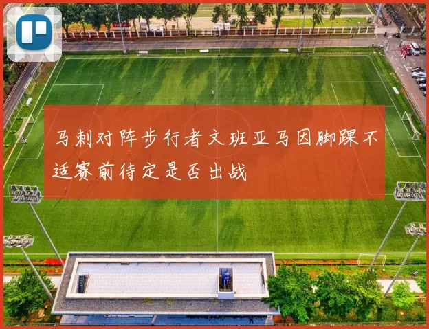 马刺对阵步行者文班亚马因脚踝不适赛前待定是否出战