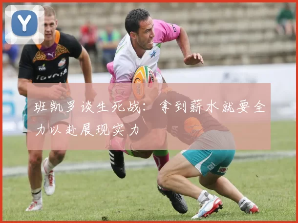 班凯罗谈生死战：拿到薪水就要全力以赴展现实力