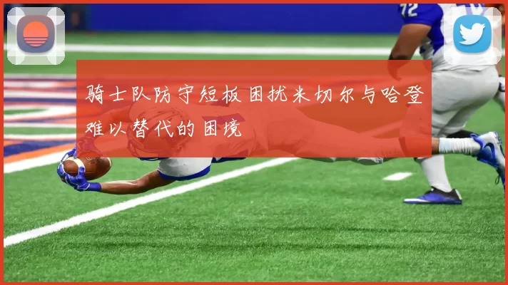 骑士队防守短板困扰米切尔与哈登难以替代的困境