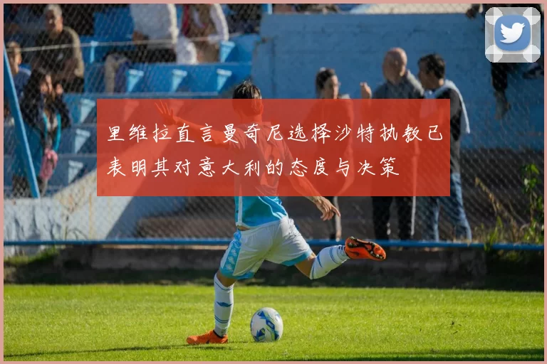 里维拉直言曼奇尼选择沙特执教已表明其对意大利的态度与决策